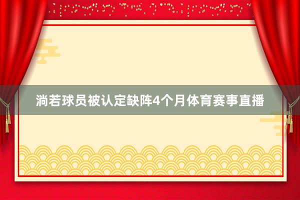 淌若球员被认定缺阵4个月体育赛事直播