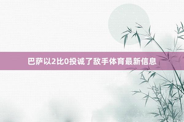 巴萨以2比0投诚了敌手体育最新信息