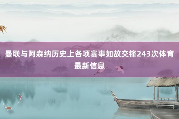 曼联与阿森纳历史上各项赛事如故交锋243次体育最新信息