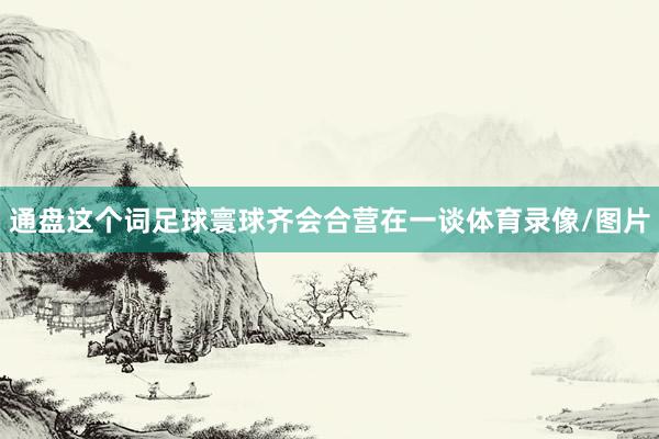 通盘这个词足球寰球齐会合营在一谈体育录像/图片
