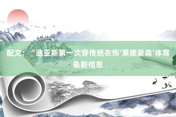 配文：“迪亚斯第一次穿传统衣饰‘莱德豪森’体育最新信息