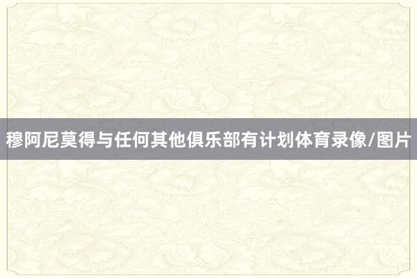 穆阿尼莫得与任何其他俱乐部有计划体育录像/图片