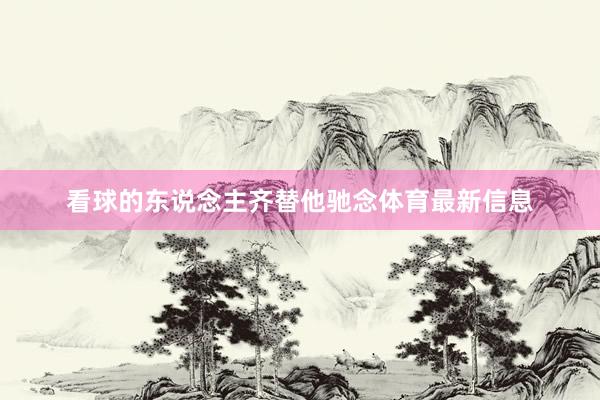 看球的东说念主齐替他驰念体育最新信息