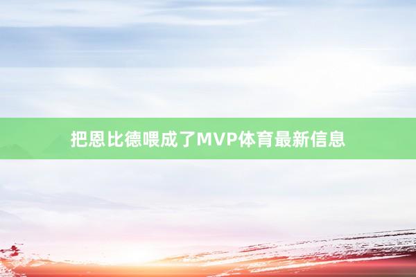 把恩比德喂成了MVP体育最新信息