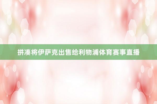 拼凑将伊萨克出售给利物浦体育赛事直播