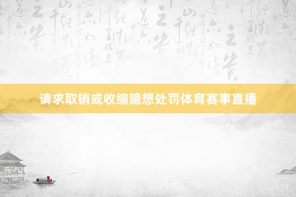 请求取销或收缩臆想处罚体育赛事直播