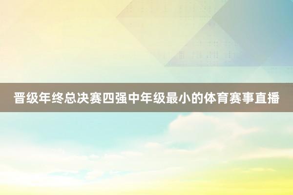 晋级年终总决赛四强中年级最小的体育赛事直播