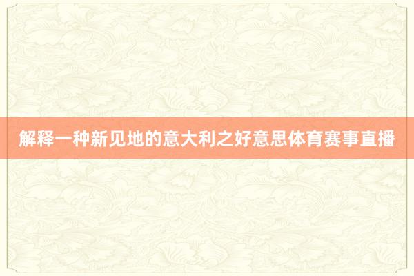 解释一种新见地的意大利之好意思体育赛事直播