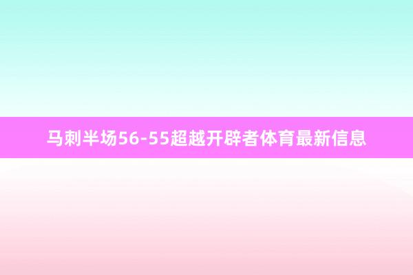 马刺半场56-55超越开辟者体育最新信息