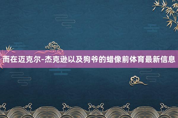 而在迈克尔-杰克逊以及狗爷的蜡像前体育最新信息