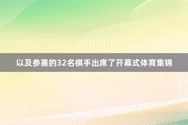 以及参赛的32名棋手出席了开幕式体育集锦
