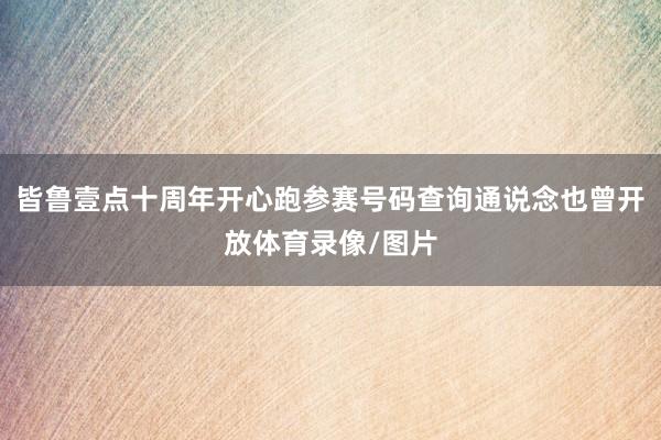 皆鲁壹点十周年开心跑参赛号码查询通说念也曾开放体育录像/图片