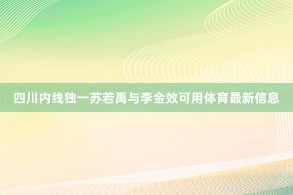 四川内线独一苏若禹与李金效可用体育最新信息
