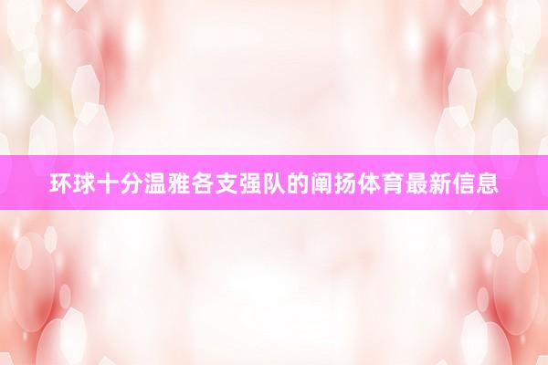 环球十分温雅各支强队的阐扬体育最新信息