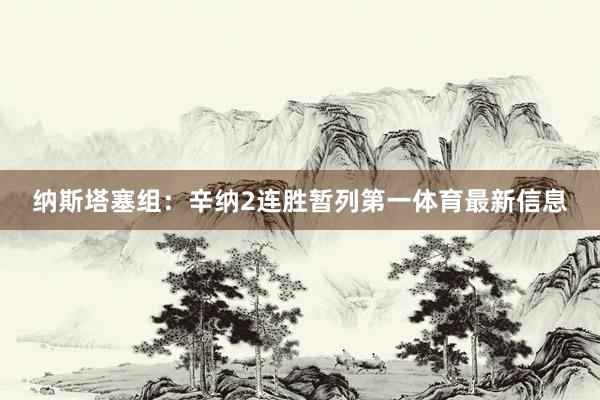 纳斯塔塞组：辛纳2连胜暂列第一体育最新信息