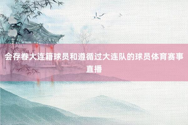 会存眷大连籍球员和遵循过大连队的球员体育赛事直播