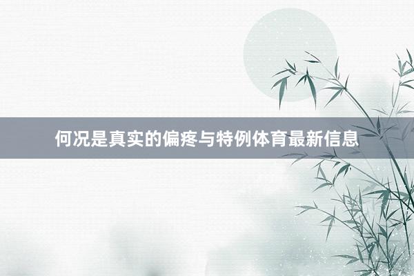 何况是真实的偏疼与特例体育最新信息