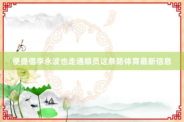 便提倡李永波也走通顺员这条路体育最新信息