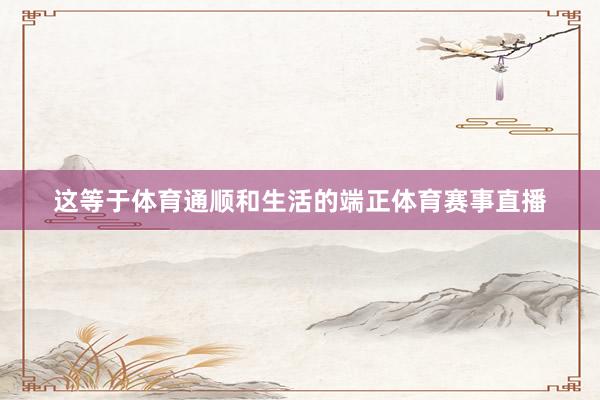 这等于体育通顺和生活的端正体育赛事直播