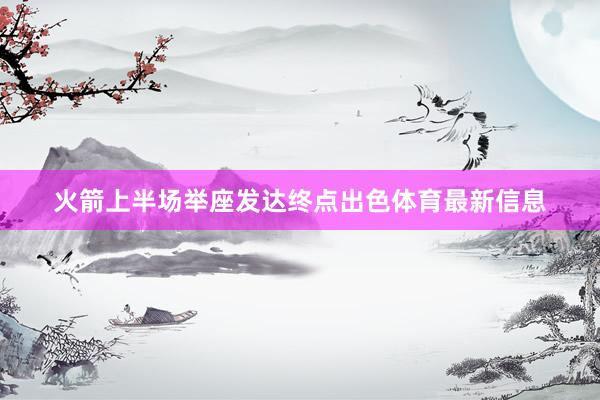 火箭上半场举座发达终点出色体育最新信息