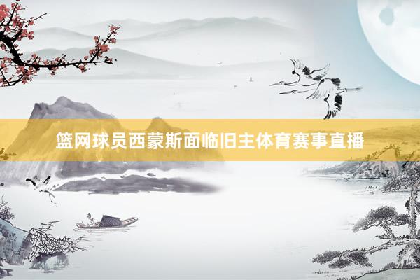 篮网球员西蒙斯面临旧主体育赛事直播