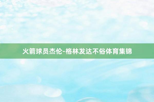 火箭球员杰伦-格林发达不俗体育集锦