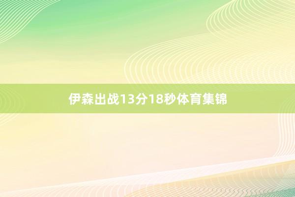 伊森出战13分18秒体育集锦