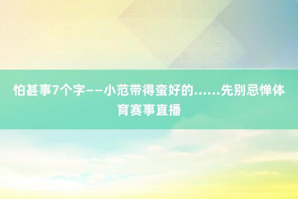 怕甚事7个字——小范带得蛮好的......先别忌惮体育赛事直播