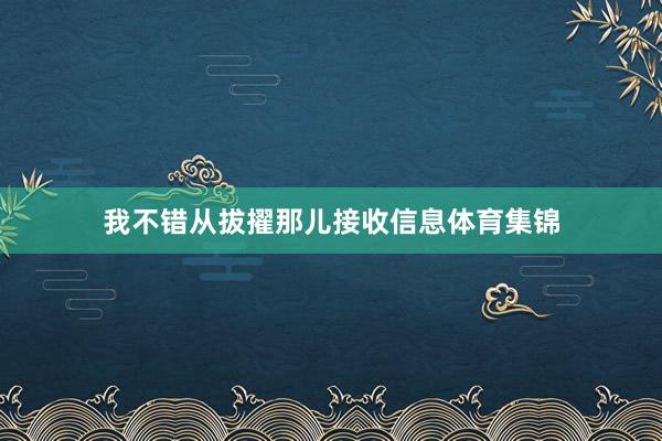 我不错从拔擢那儿接收信息体育集锦