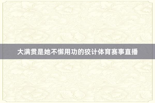 大满贯是她不懈用功的狡计体育赛事直播