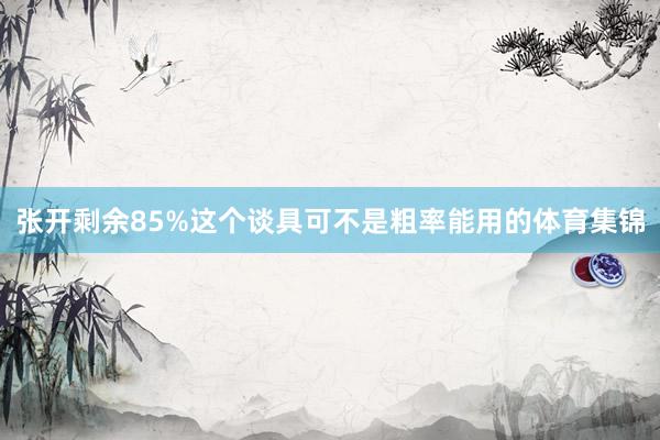 张开剩余85%这个谈具可不是粗率能用的体育集锦
