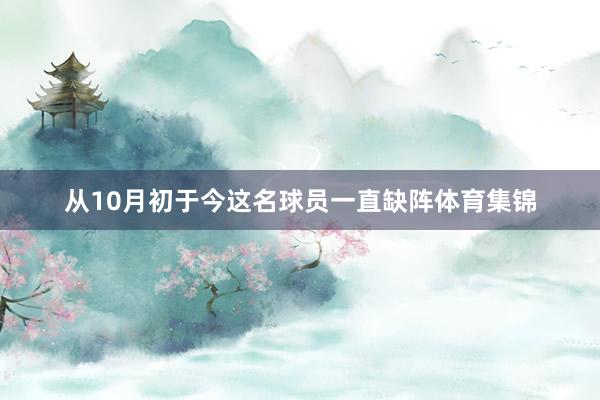 从10月初于今这名球员一直缺阵体育集锦