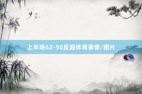 上半场62-50反超体育录像/图片