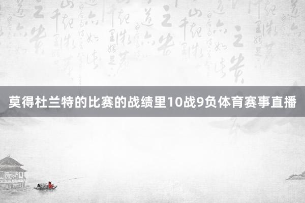莫得杜兰特的比赛的战绩里10战9负体育赛事直播