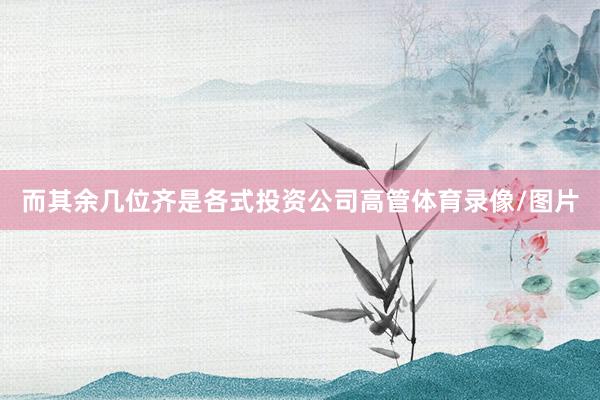 而其余几位齐是各式投资公司高管体育录像/图片