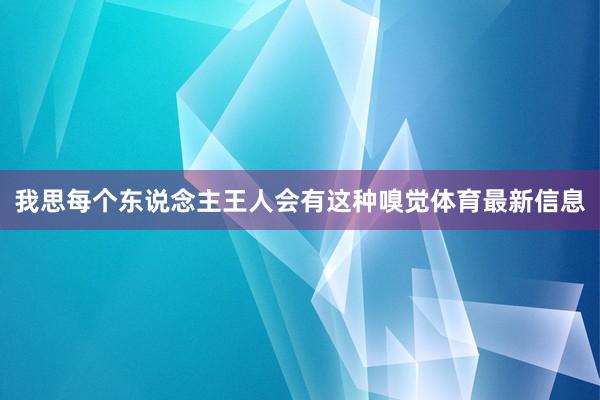 我思每个东说念主王人会有这种嗅觉体育最新信息