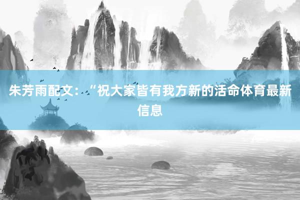 朱芳雨配文：“祝大家皆有我方新的活命体育最新信息