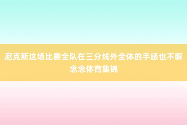 尼克斯这场比赛全队在三分线外全体的手感也不睬念念体育集锦