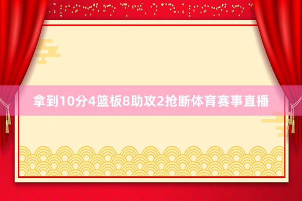 拿到10分4篮板8助攻2抢断体育赛事直播
