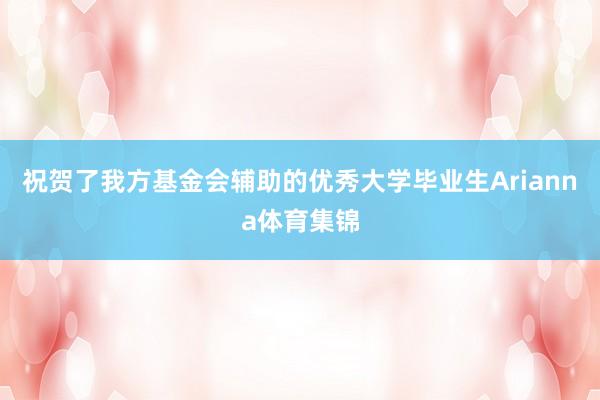祝贺了我方基金会辅助的优秀大学毕业生Arianna体育集锦