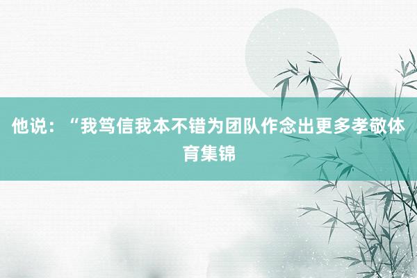 他说：“我笃信我本不错为团队作念出更多孝敬体育集锦