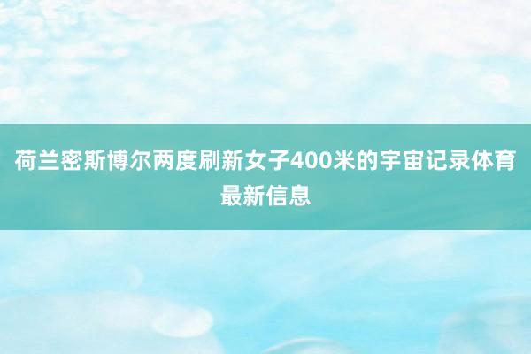 荷兰密斯博尔两度刷新女子400米的宇宙记录体育最新信息