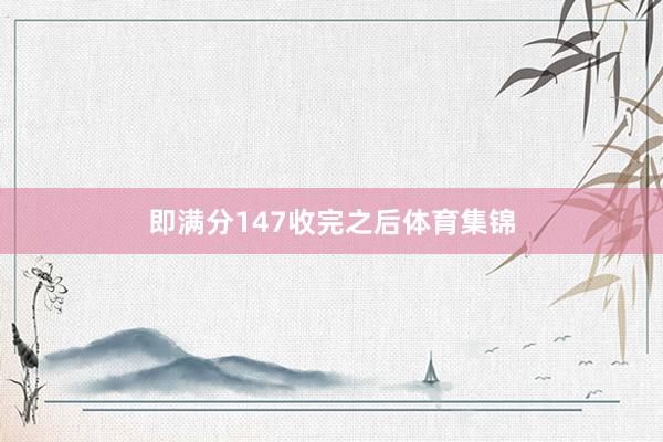 即满分147收完之后体育集锦