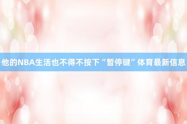 他的NBA生活也不得不按下“暂停键”体育最新信息