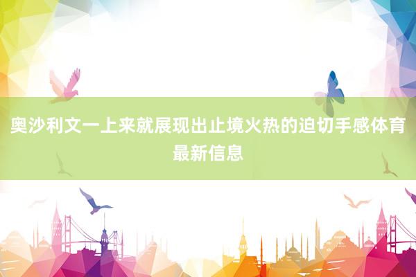 奥沙利文一上来就展现出止境火热的迫切手感体育最新信息