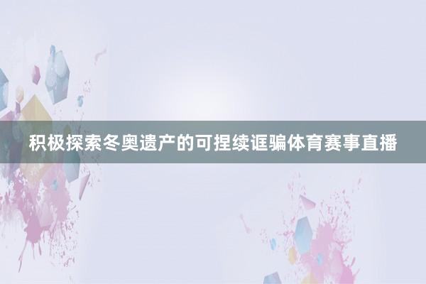 积极探索冬奥遗产的可捏续诓骗体育赛事直播