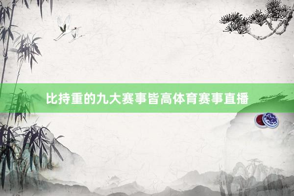比持重的九大赛事皆高体育赛事直播