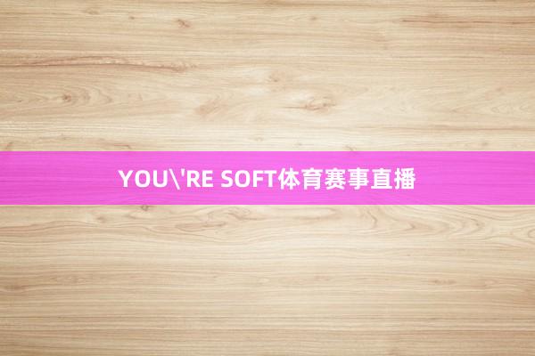 YOU'RE SOFT体育赛事直播