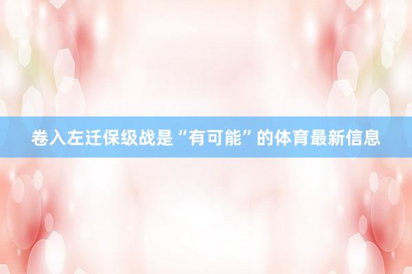 卷入左迁保级战是“有可能”的体育最新信息