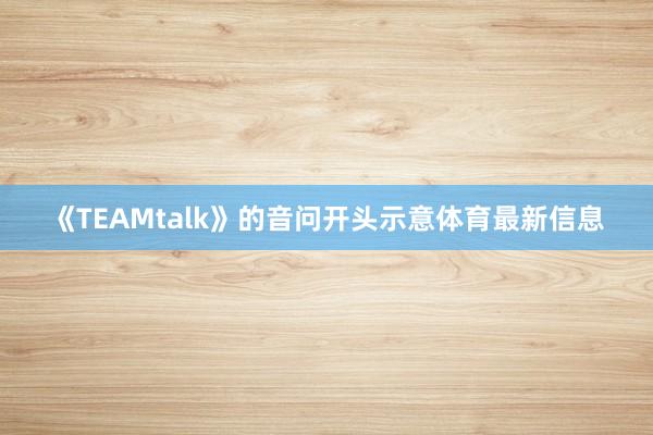 《TEAMtalk》的音问开头示意体育最新信息